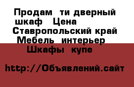 Продам 5ти дверный шкаф › Цена ­ 12 500 - Ставропольский край Мебель, интерьер » Шкафы, купе   